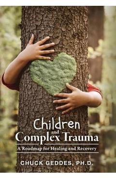 Poza produsului Children and Complex Trauma: A Roadmap for Healing and Recovery - Chuck Geddes