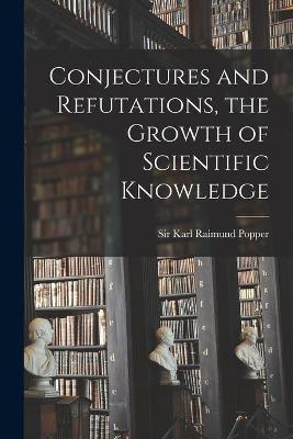 Conjectures and Refutations, the Growth of Scientific Knowledge - Karl Raimund Popper