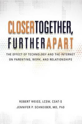 Closer Together, Further Apart: The Effect of Technology and the Internet on Parenting, Work, and Relationships - Robert Weiss