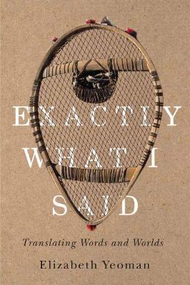 Exactly What I Said: Translating Words and Worlds - Elizabeth Yeoman