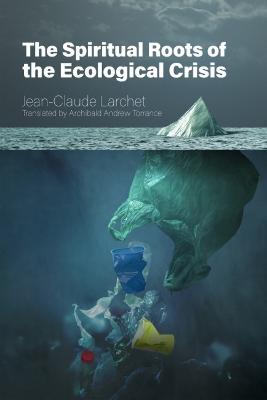 The Spiritual Roots of the Ecological Crisis - Jean-claude Larchet