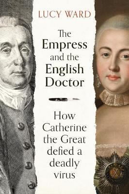 The Empress and the English Doctor: How Catherine the Great Defied a Deadly Virus - Lucy Ward