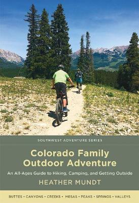 Colorado Family Outdoor Adventure: An All-Ages Guide to Hiking, Camping, and Getting Outside - Heather Mundt