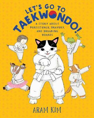 Let's Go to Taekwondo!: A Story about Persistence, Bravery, and Breaking Boards - Aram Kim