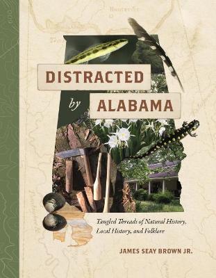 Distracted by Alabama: Tangled Threads of Natural History, Local History, and Folklore - James Seay Brown
