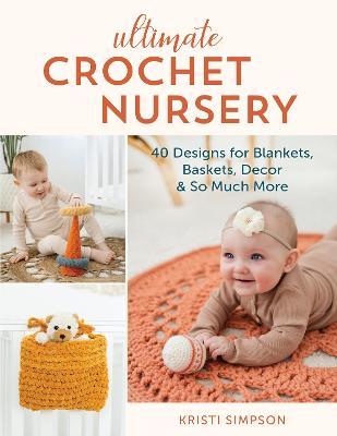 Ultimate Crochet Nursery: 40 Designs for Blankets, Baskets, Decor & So Much More - Kristi Simpson