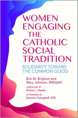 Women Engaging the Catholic Social Tradition: Solidarity Toward the Common Good - Erin M. Brigham