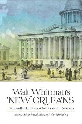 Walt Whitman's New Orleans: Sidewalk Sketches and Newspaper Rambles - Stefan Schöberlein