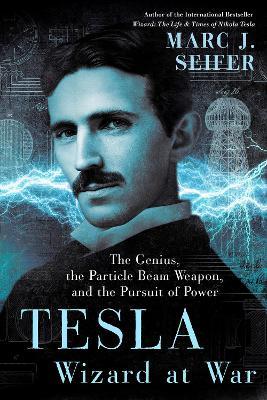 Tesla: Wizard at War: The Genius, the Particle Beam Weapon, and the Pursuit of Power - Marc Seifer