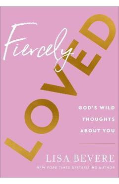 Poza produsului Fiercely Loved: God's Wild Thoughts about You - Lisa Bevere