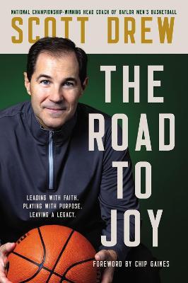 The Road to J.O.Y.: Leading with Faith, Playing with Purpose, Leaving a Legacy - Scott Drew