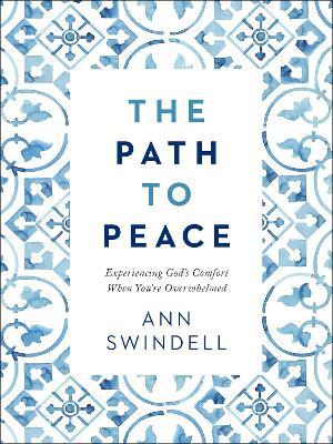The Path to Peace: Experiencing God's Comfort When You're Overwhelmed - Ann Swindell