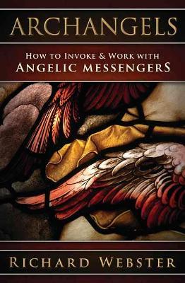 Archangels: How to Invoke & Work with Angelic Messengers - Richard Webster