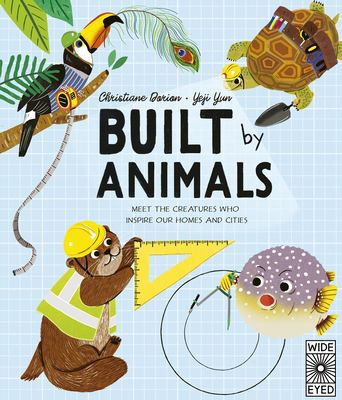 Built by Animals: Meet the Creatures Who Inspire Our Homes and Cities - Christiane Dorion