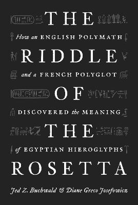 The Riddle of the Rosetta: How an English Polymath and a French Polyglot Discovered the Meaning of Egyptian Hieroglyphs - Jed Z. Buchwald
