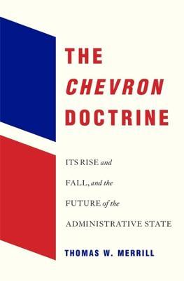The Chevron Doctrine: Its Rise and Fall, and the Future of the Administrative State - Thomas W. Merrill