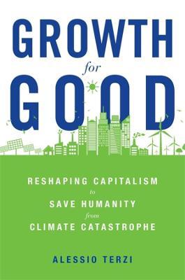 Growth for Good: Reshaping Capitalism to Save Humanity from Climate Catastrophe - Alessio Terzi