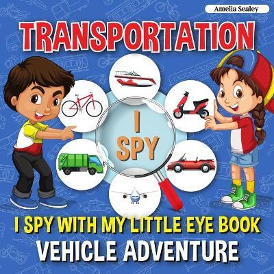 Transportation I Spy: I Spy with My Little Eye Book, Vehicle Adventure for Kids Ages 2-5, Toddlers and Preschoolers - Amelia Sealey