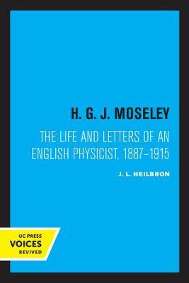 H. G. J. Moseley: The Life and Letters of an English Physicist, 1887-1915 - J. L. Heilbron