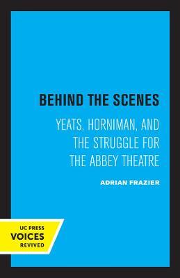 Behind the Scenes: Yeats, Horniman, and the Struggle for the Abbey Theatrevolume 11 - Adrian Frazier