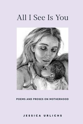 All I See Is You: Poetry & Prose for a Mother's Heart - Jessica Urlichs