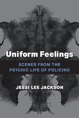 Uniform Feelings: Scenes from the Psychic Life of Policing - Jessi Lee Jackson