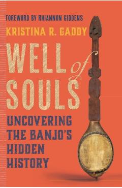 Well of Souls: Uncovering the Banjo's Hidden History - Kristina R. Gaddy