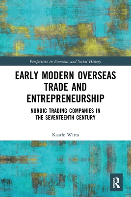 Early Modern Overseas Trade and Entrepreneurship: Nordic Trading Companies in the Seventeenth Century - Kaarle Wirta