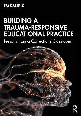 Building a Trauma-Responsive Educational Practice: Lessons from a Corrections Classroom - Em Daniels