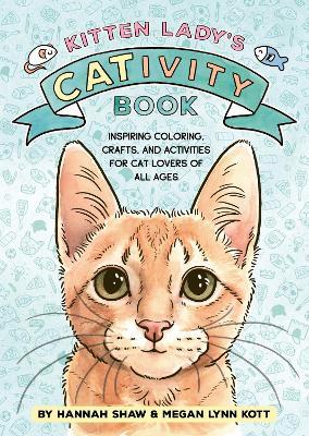 Kitten Lady's Cativity Book: Coloring, Crafts, and Activities for Cat Lovers of All Ages - Hannah Shaw