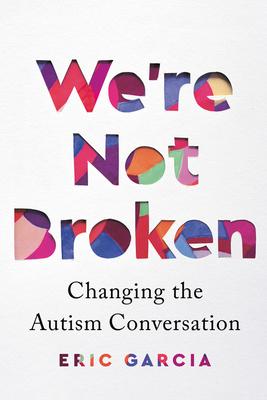 We're Not Broken: Changing the Autism Conversation - Eric Garcia