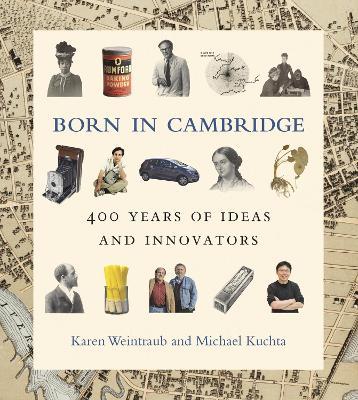 Born in Cambridge: 400 Years of Ideas and Innovators - Karen Weintraub