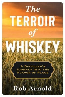 The Terroir of Whiskey: A Distiller's Journey Into the Flavor of Place - 