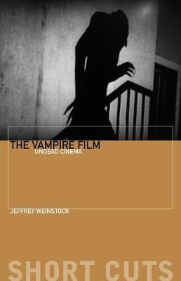 The Vampire Film: Undead Cinema - Jeffrey Weinstock