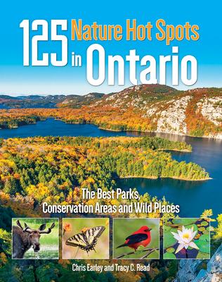 125 Nature Hot Spots in Ontario: The Best Parks, Conservation Areas and Wild Places - Chris Earley