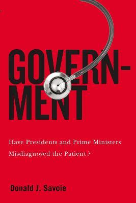 Government: Have Presidents and Prime Ministers Misdiagnosed the Patient? - Donald J. Savoie