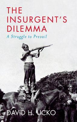 The Insurgent's Dilemma: A Struggle to Prevail - David H. Ucko