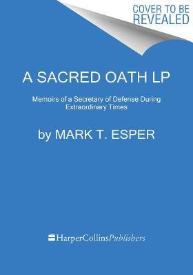 A Sacred Oath: Memoirs of a Secretary of Defense During Extraordinary Times - Mark T. Esper