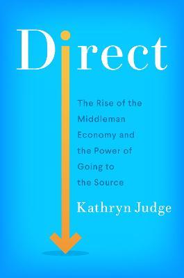 Direct: The Rise of the Middleman Economy and the Power of Going to the Source - Kathryn Judge