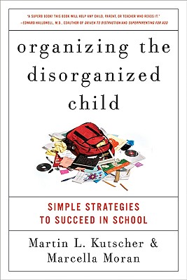 Organizing the Disorganized Child: Simple Strategies to Succeed in School - Martin L. Kutscher