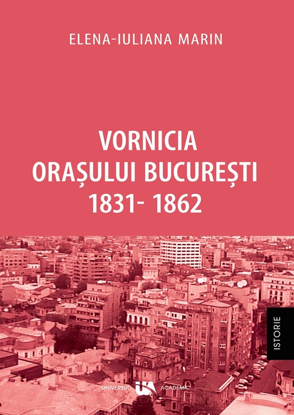 Vornicia orasului Bucuresti 1831-1862 - Elena-Iuliana Marin