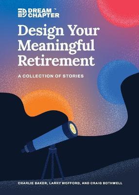 Design Your Meaningful Retirement: A Collection of Stories - Charlie Baker