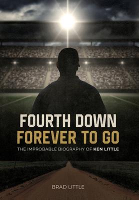 Fourth Down, Forever to Go: The Improbable Biography of Ken Little - Brad Little