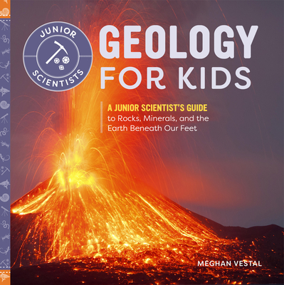 Geology for Kids: A Junior Scientist's Guide to Rocks, Minerals, and the Earth Beneath Our Feet - Meghan Vestal