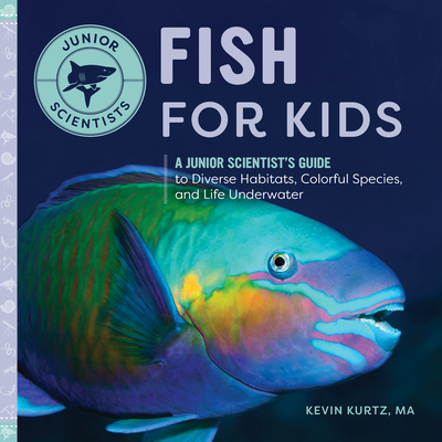 Fish for Kids: A Junior Scientist's Guide to Diverse Habitats, Colorful Species, and Life Underwater - Kurtz