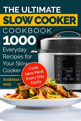 The Ultimate Slow Cooker Cookbook: 1000 Everyday Recipes for Your Slow Cooker. Cook New Meal Every Day Easily - Rosemary King