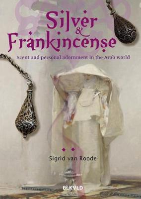 Silver and Frankincense: Scent and Personal Adornment in the Arab World - Sigrid Van Roode