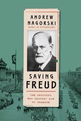 Saving Freud: The Rescuers Who Brought Him to Freedom - Andrew Nagorski