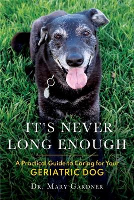 It's never long enough: A practical guide to caring for your geriatric (senior) dog - Mary Gardner