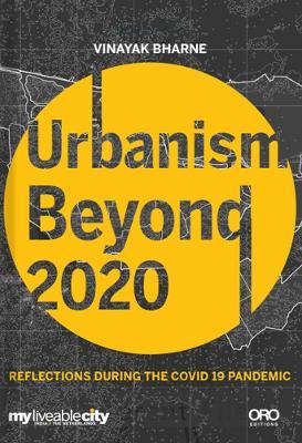 Urbanism Beyond 2020: Reflections During the Covid-19 Pandemic - Vinayak Bharne